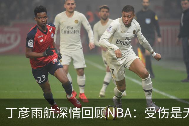 丁彦雨航深情回顾NBA：受伤是无法逆转的遗憾，但我仍感到幸运