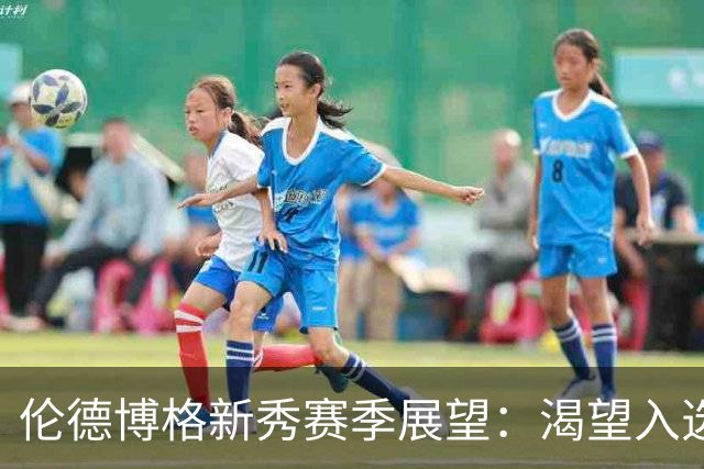 伦德博格新秀赛季展望：渴望入选轮换阵容，追梦鼓励我需更具侵略性