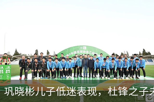 巩晓彬儿子低迷表现，杜锋之子未登场，未来潜力几何？