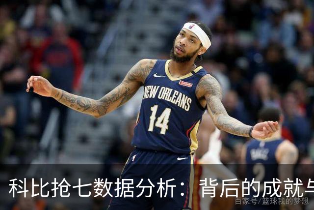 科比抢七数据分析：背后的成就与挑战